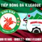 Xem trực tiếp bóng đá Bình Định vs HAGL ở đâu, kênh nào? Link xem trực tiếp HAGL V.League 2022