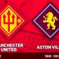 Xem trực tiếp bóng đá MU vs Aston Villa ở đâu, kênh nào? Link xem trực tiếp Man Utd giao hữu Full HD