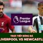 Trực tiếp bóng đá Liverpool vs Newcastle: Kịch bản không tưởng, Salah hóa người hùng?