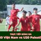 Xem trực tiếp bóng đá U20 Việt Nam vs U20 Palestine ở đâu, kênh nào? Link xem trực tiếp U20 Việt Nam