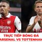 Trực tiếp bóng đá Arsenal - Tottenham; Link xem trực tiếp bóng đá Arsenal - Ngoại hạng Anh K+ FullHD