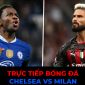 Trực tiếp bóng đá Chelsea vs Milan, 2h00 ngày 12/10/2022 - Champions League