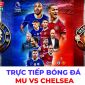 Xem trực tiếp bóng đá MU vs Chelsea ở đâu, kênh nào? Link xem trực tiếp K+