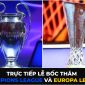 Xem trực tiếp Bốc thăm Champions League và Europa League kênh nào, ở đâu?