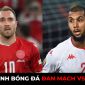 Nhận định bóng đá Đan Mạch vs Tunisia, 20h ngày 22/11 - Bảng D World Cup 2022