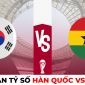 Dự đoán tỷ số Hàn Quốc vs Ghana, 20h ngày 28/11 - Bảng H World Cup 2022: Ông lớn châu Á gặp khó?