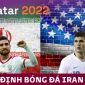 Nhận định bóng đá Iran vs Mỹ, bảng B World Cup 2022: Đại chiến phân định tấm vé vào vòng knock-out