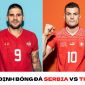 Nhận định bóng đá Serbia vs Thụy Sĩ - Bảng G World Cup 2022: Cân tài cân sức