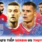 Trực tiếp bóng đá Serbia vs Thụy Sĩ - Bảng G World Cup 2022 - Link trực tiếp World Cup trên VTV