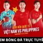 Xem bóng đá trực tuyến Việt Nam vs Philippines ở đâu, kênh nào? Link xem trực tiếp ĐT Việt Nam