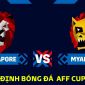 Nhận định bóng đá Singapore vs Myanmar, bảng B AFF Cup 2022: Ngôi đầu của ĐT Việt Nam lung lay?