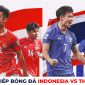 Trực tiếp Indonesia vs Thái Lan - AFF Cup 2022: Xác định đối thủ của ĐT Việt Nam tại bán kết