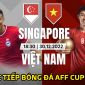 Trực tiếp bóng đá Việt Nam vs Singapore, bảng B AFF Cup 2022: ĐT Việt Nam hẹn Thái Lan ở bán kết?