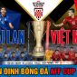 Dự đoán tỷ số Thái Lan - Việt Nam; Nhận định ĐT Việt Nam vs Thái Lan lượt về Chung kết AFF Cup 2022