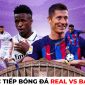 Kết quả bóng đá Real 1 - 3 Barca: Lewandowski thị uy sức mạnh; Kết quả Real Barca