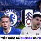 Trực tiếp bóng đá Chelsea vs Fulham - Vòng 22 Ngoại hạng Anh: Tân binh ghi bàn, The Blues đại thắng?