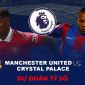 Dự đoán tỷ số MU vs Crystal Palace, 22h ngày 4/2 - Vòng 22 Ngoại hạng Anh