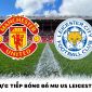 Xem bóng đá trực tuyến Man United vs Leicester City ở đâu, kênh nào? - Xem trực tiếp Ngoại hạng Anh 