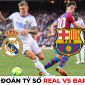 Dự đoán tỷ số Real vs Barca, 3h ngày 3/3 - Bán kết Cúp nhà vua Tây Ban Nha