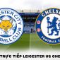 Xem bóng đá trực tuyến Leicester City vs Chelsea ở đâu, kênh nào? - Xem trực tiếp Ngoại hạng Anh 