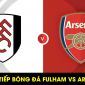 Xem trực tiếp bóng đá Fulham vs Arsenal ở đâu, kênh nào? Xem trực tuyến Ngoại hạng Anh Full HD