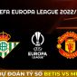 Dự đoán tỷ số Betis vs MU, 0h45 ngày 17/3 - Europa League: Hẹn Arsenal ở tứ kết