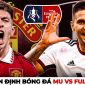 Nhận định bóng đá MU vs Fulham - Cúp FA: HLV Ten Hag rộng cửa giành danh hiệu thứ 2?