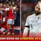 Nhận định bóng đá Liverpool vs Arsenal - Vòng 30 Ngoại hạng Anh: Pháo Thủ phá 'dớp' tại Anfield?