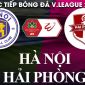 Xem bóng đá trực tuyến Hà Nội vs Hải Phòng ở đâu, kênh nào? Link xem trực tiếp V.League 2023 Full HD