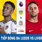 Xem bóng đá trực tuyến Ngoại hạng Anh: Leeds vs Liverpool; Trực tiếp bóng đá Anh hôm nay