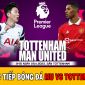 Trực tiếp bóng đá Tottenham - MU; Xem bóng đá trực tuyến Ngoại hạng Anh hôm nay: MU vs Tottenham HD