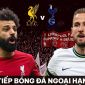 Xem trực tiếp bóng đá Liverpool vs Tottenham ở đâu, kênh nào? Link xem trực tuyến Ngoại hạng Anh