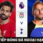 Trực tiếp bóng đá Liverpool vs Tottenham - Vòng 34 Ngoại hạng Anh: MU nhận báo động từ đại kình địch