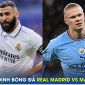 Nhận định bóng đá Real vs Man City, 2h ngày 10/5 - Bán kết Champions League: Benzema đối đầu Haaland