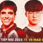 Trực tiếp T1 vs MAD Lions - MSI 2023: Faker hẹn Gen.G tại bán kết nhánh thắng; Link xem T1 MSI 2023