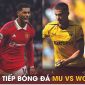 Trực tiếp bóng đá MU vs Wolves, 21h ngày 13/5: Rashford chấn thương; Link xem Ngoại hạng Anh FULL HD