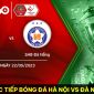 Xem bóng đá trực tuyến Hà Nội vs Đà Nẵng ở đâu, kênh nào? Link trực tiếp V.League 2023 Full HD