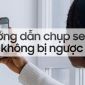 Mẹo chụp ảnh 'tự sướng' không bị ngược trên iPhone