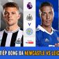 Trực tiếp bóng đá Newcastle vs Leicester: Cuộc đua Top 4 ngã ngũ, MU đón tin vui lớn từ 'Tiểu Bruno'