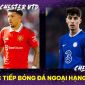 Trực tiếp bóng đá MU vs Chelsea - Đá bù Ngoại hạng Anh: Quỷ Đỏ giành 'danh hiệu' thứ 2 cùng Ten Hag