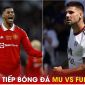 Xem trực tiếp bóng đá MU vs Fulham ở đâu, kênh nào?; Link xem trực tiếp MU Ngoại hạng Anh FULL HD