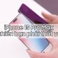 iPhone 15 Pro Max khiến bạn phải ngao ngán vì những trang bị cũ kỹ