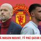 Tin MU hôm nay 23/6: Chốt giá mua Mason Mount; Tỷ phú Qatar bỏ cuộc vụ mua lại MU?