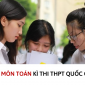 Nóng: Đề thi, đáp án môn Toán kì thi THPT 2023 nhanh và chính xác nhất