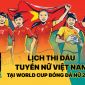 Lịch thi đấu bóng đá của ĐT nữ Việt Nam tại World Cup nữ 2023: Quyết tâm gây bất ngờ cho Nhà ĐKVĐ?