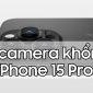 Siêu camera 'khổng lồ' trên iPhone 15 Pro Max khiến ai cũng phải trầm trồ