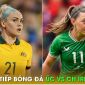 Xem trực tiếp bóng đá Úc vs Ireland ở đâu, kênh nào? Link xem trực tiếp World Cup nữ 2023 FULL HD