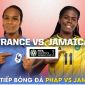 Trực tiếp bóng đá Pháp vs Jamaica, 17h ngày 23/7 - VCK World Cup nữ 2023; Link xem World Cup nữ 2023