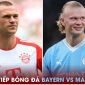 Trực tiếp bóng đá Bayern vs Man City, 17h30 ngày 26/7: Nhà vô địch Champions League thị uy sức mạnh?