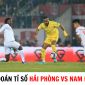 Dự đoán tỉ số Hải Phòng FC vs Thép Xanh Nam Định - V.League 2023: Trụ cột ĐT Việt Nam tỏa sáng?